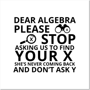 Dear Algebra Please Stop Asking Us To Find Your X Math Funny Teacher Shirt Posters and Art